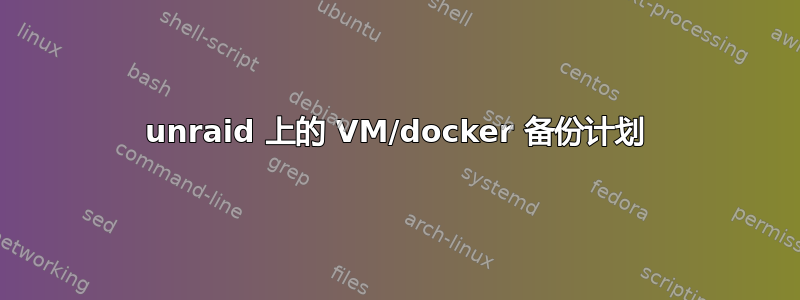 unraid 上的 VM/docker 备份计划