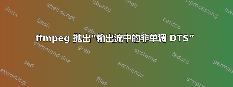 ffmpeg 抛出“输出流中的非单调 DTS”