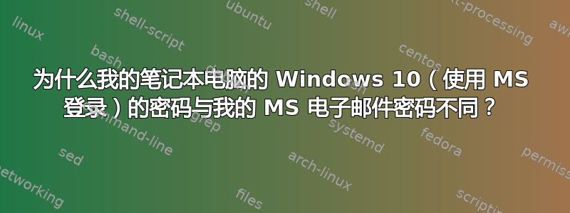 为什么我的笔记本电脑的 Windows 10（使用 MS 登录）的密码与我的 MS 电子邮件密码不同？