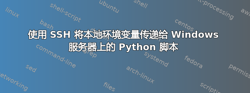 使用 SSH 将本地环境变量传递给 Windows 服务器上的 Python 脚本