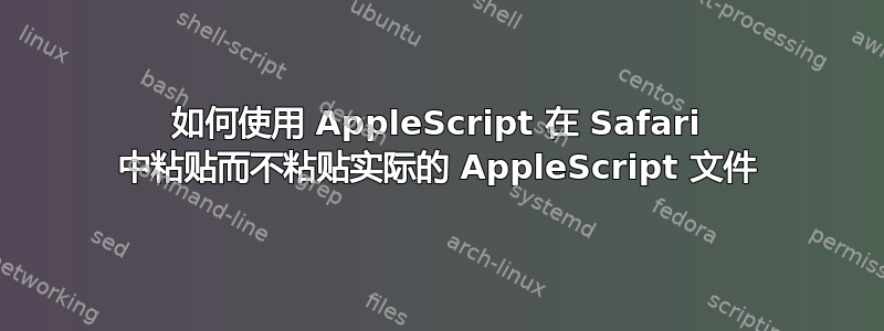 如何使用 AppleScript 在 Safari 中粘贴而不粘贴实际的 AppleScript 文件