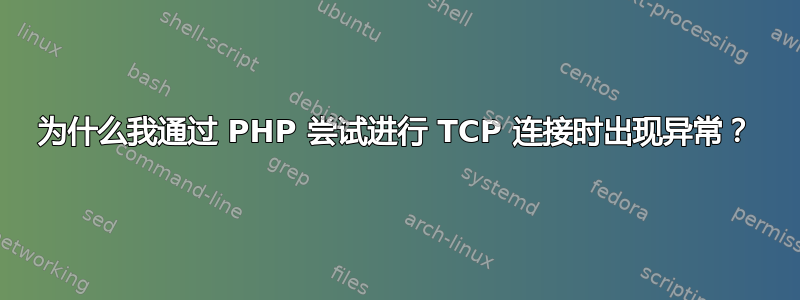 为什么我通过 PHP 尝试进行 TCP 连接时出现异常？