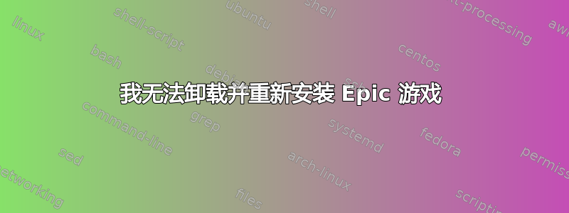 我无法卸载并重新安装 Epic 游戏