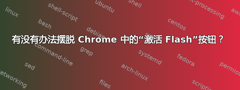 有没有办法摆脱 Chrome 中的“激活 Flash”按钮？