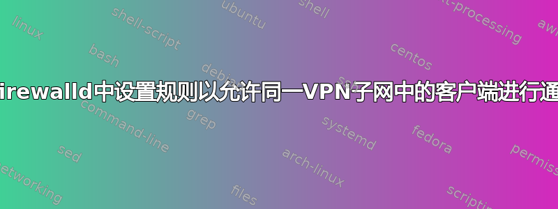 在firewalld中设置规则以允许同一VPN子网中的客户端进行通信