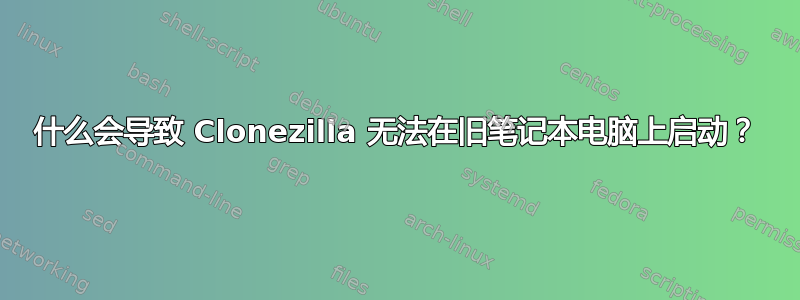 什么会导致 Clonezilla 无法在旧笔记本电脑上启动？