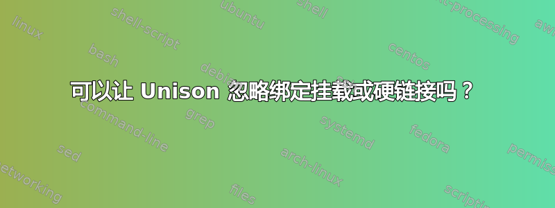 可以让 Unison 忽略绑定挂载或硬链接吗？