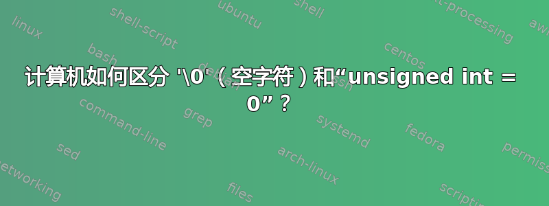 计算机如何区分 '\0'（空字符）和“unsigned int = 0”？