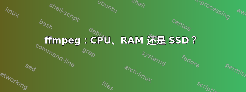 ffmpeg：CPU、RAM 还是 SSD？