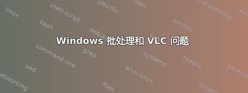 Windows 批处理和 VLC 问题