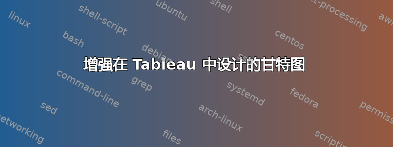 增强在 Tableau 中设计的甘特图