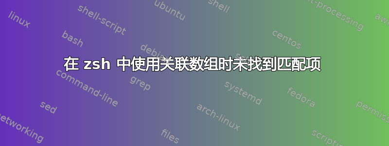 在 zsh 中使用关联数组时未找到匹配项