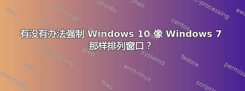 有没有办法强制 Windows 10 像 Windows 7 那样排列窗口？