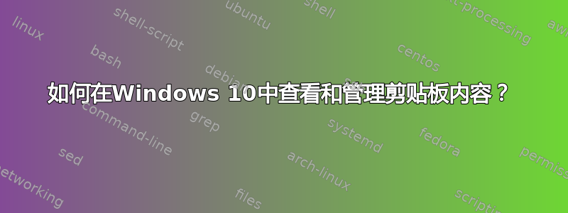 如何在Windows 10中查看和管理剪贴板内容？