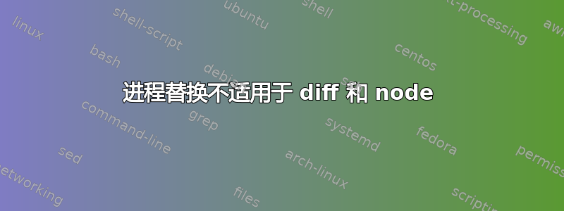 进程替换不适用于 diff 和 node