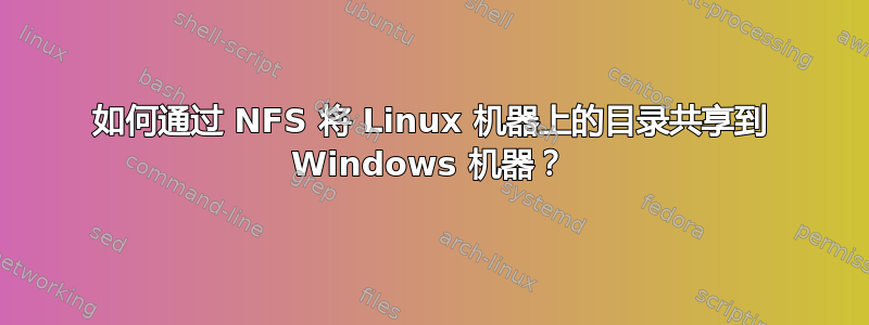 如何通过 NFS 将 Linux 机器上的目录共享到 Windows 机器？