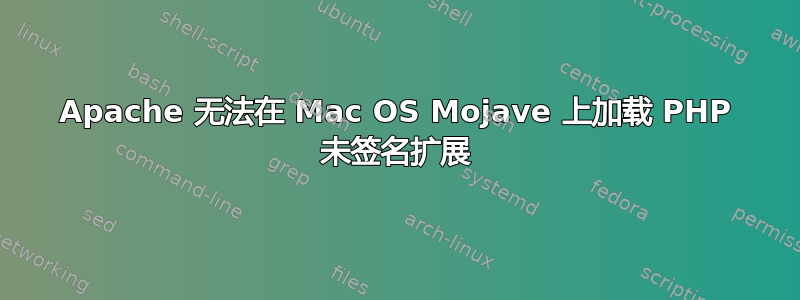 Apache 无法在 Mac OS Mojave 上加载 PHP 未签名扩展