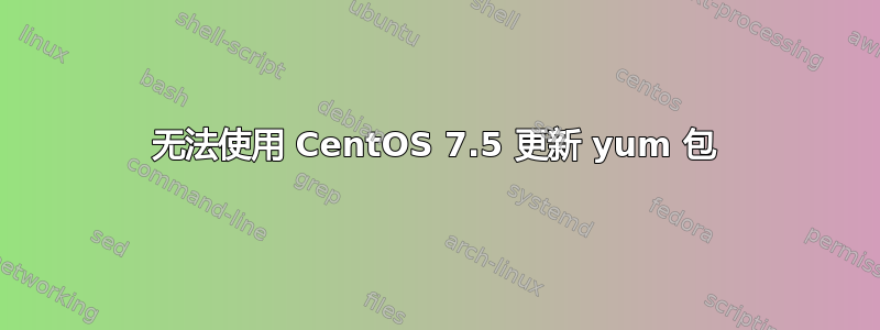 无法使用 CentOS 7.5 更新 yum 包