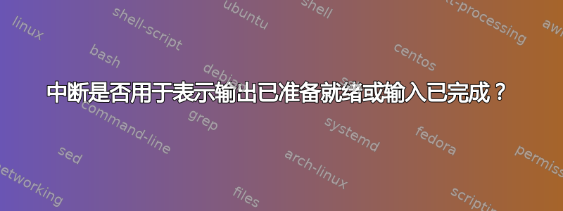 中断是否用于表示输出已准备就绪或输入已完成？