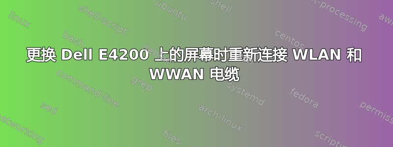 更换 Dell E4200 上的屏幕时重新连接 WLAN 和 WWAN 电缆