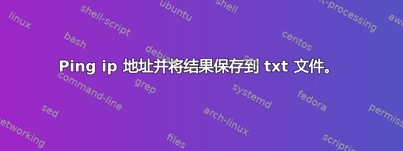 Ping ip 地址并将结果保存到 txt 文件。