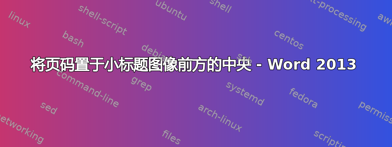 将页码置于小标题图像前方的中央 - Word 2013