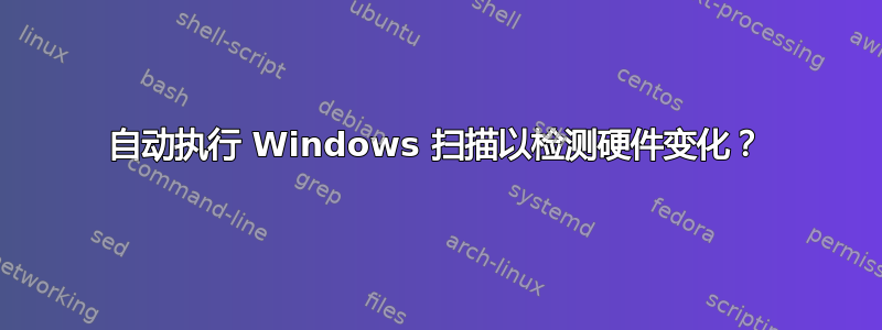 自动执行 Windows 扫描以检测硬件变化？