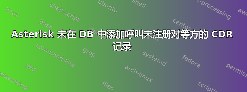 Asterisk 未在 DB 中添加呼叫未注册对等方的 CDR 记录