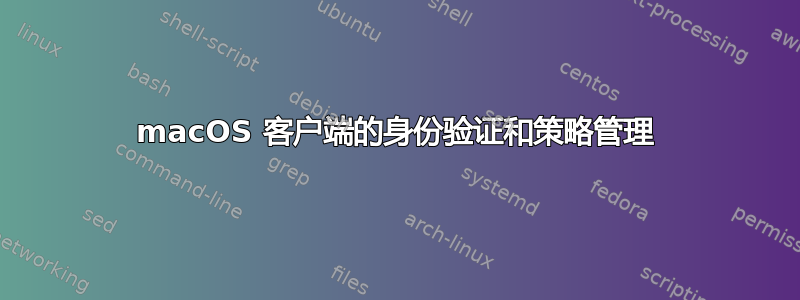 macOS 客户端的身份验证和策略管理