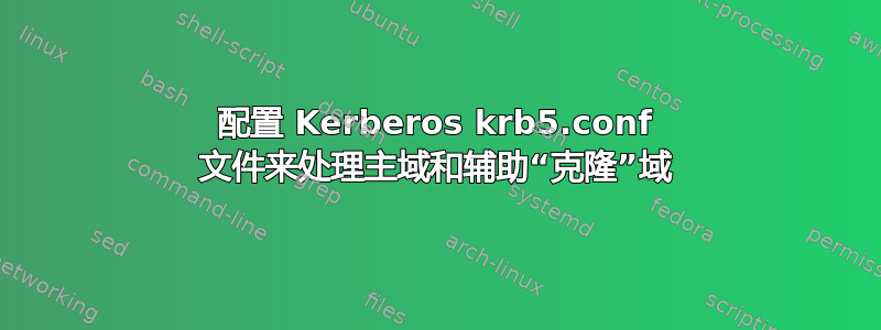 配置 Kerberos krb5.conf 文件来处理主域和辅助“克隆”域