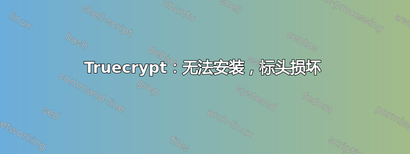 Truecrypt：无法安装，标头损坏