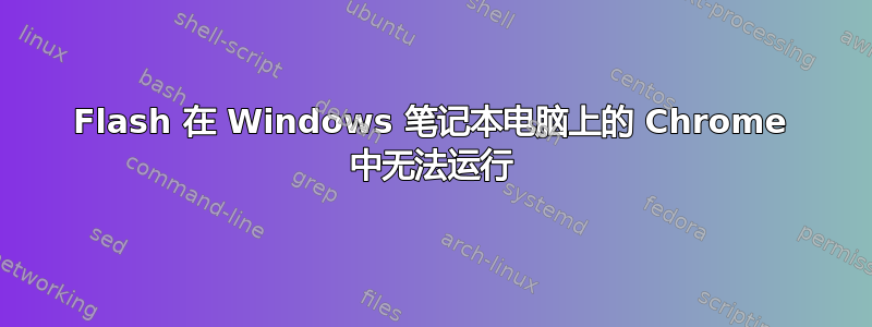 Flash 在 Windows 笔记本电脑上的 Chrome 中无法运行