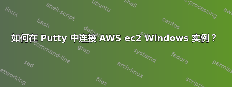 如何在 Putty 中连接 AWS ec2 Windows 实例？