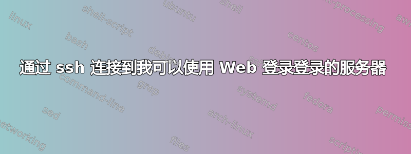 通过 ssh 连接到我可以使用 Web 登录登录的服务器