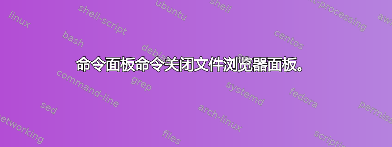 命令面板命令关闭文件浏览器面板。