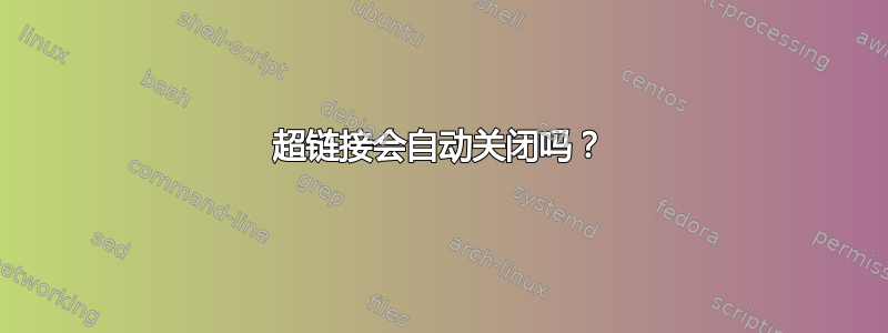 超链接会自动关闭吗？