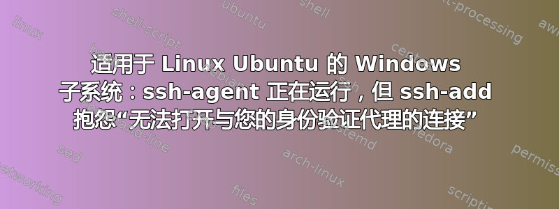 适用于 Linux Ubuntu 的 Windows 子系统：ssh-agent 正在运行，但 ssh-add 抱怨“无法打开与您的身份验证代理的连接”