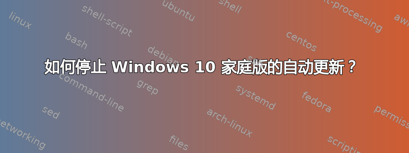 如何停止 Windows 10 家庭版的自动更新？