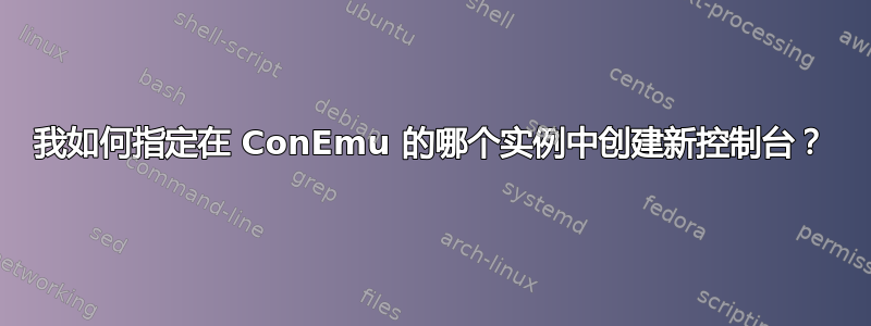 我如何指定在 ConEmu 的哪个实例中创建新控制台？