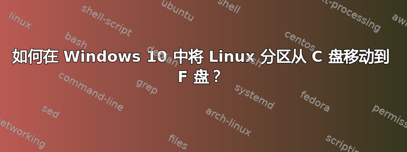 如何在 Windows 10 中将 Linux 分区从 C 盘移动到 F 盘？