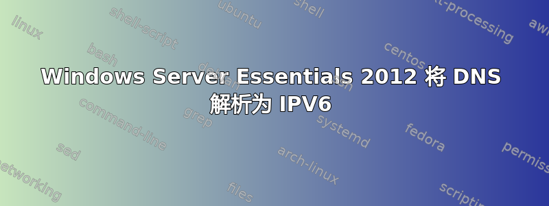 Windows Server Essentials 2012 将 DNS 解析为 IPV6