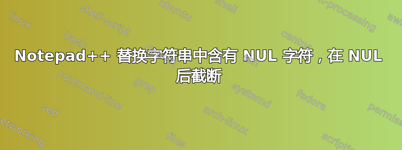 Notepad++ 替换字符串中含有 NUL 字符，在 NUL 后截断