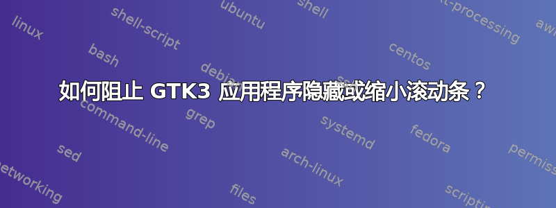 如何阻止 GTK3 应用程序隐藏或缩小滚动条？