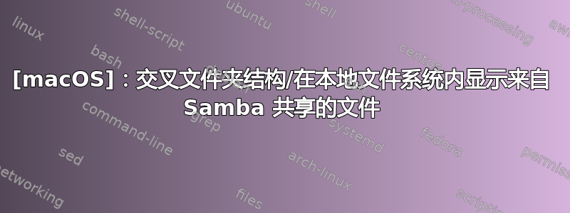 [macOS]：交叉文件夹结构/在本地文件系统内显示来自 Samba 共享的文件