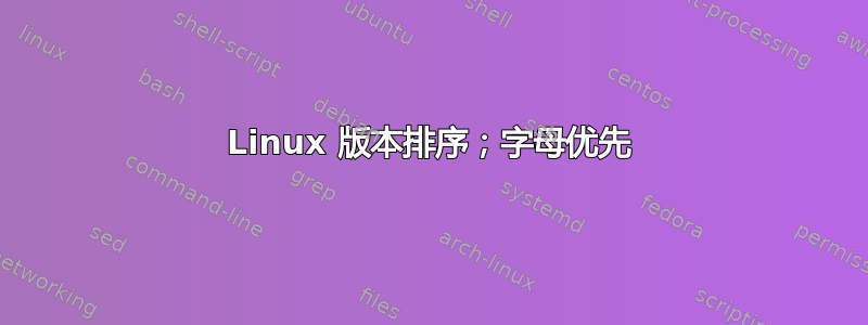 Linux 版本排序；字母优先