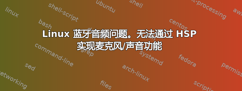 Linux 蓝牙音频问题。无法通过 HSP 实现麦克风/声音功能