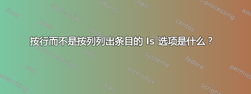 按行而不是按列列出条目的 ls 选项是什么？ 