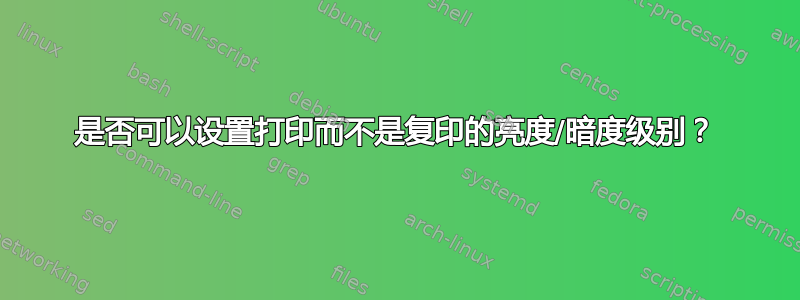 是否可以设置打印而不是复印的亮度/暗度级别？