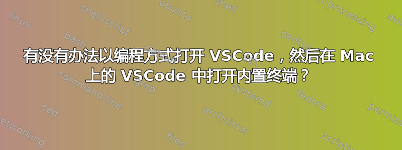 有没有办法以编程方式打开 VSCode，然后在 Mac 上的 VSCode 中打开内置终端？