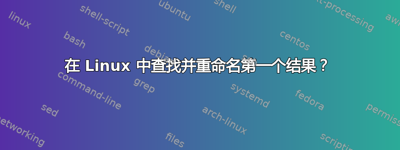 在 Linux 中查找并重命名第一个结果？